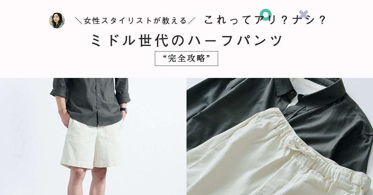 これってアリ？ナシ？ミドル世代のハーフパンツ”完全攻略”
